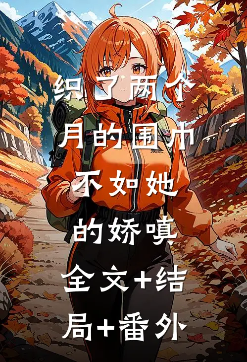 织了两个月的围巾，不如她的娇嗔:全文+结局+番外