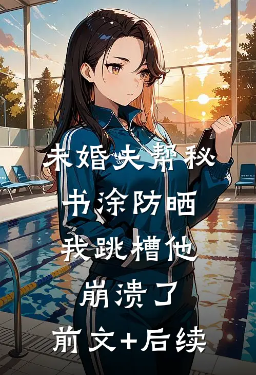 未婚夫帮秘书涂防晒，我跳槽他崩溃了:前文+后续