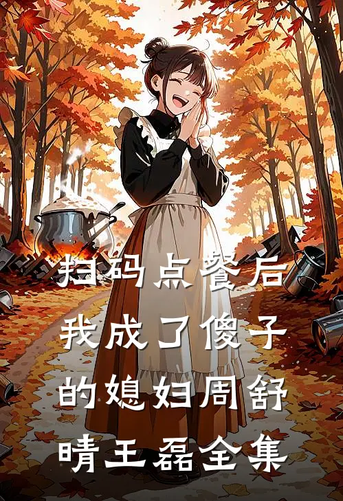 扫码点餐后，我成了傻子的媳妇周舒晴王磊全集