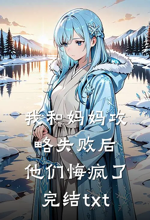 我和妈妈攻略失败后，他们悔疯了完结txt