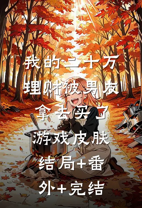 我的二十万理财被男友拿去买了游戏皮肤结局+番外+完结