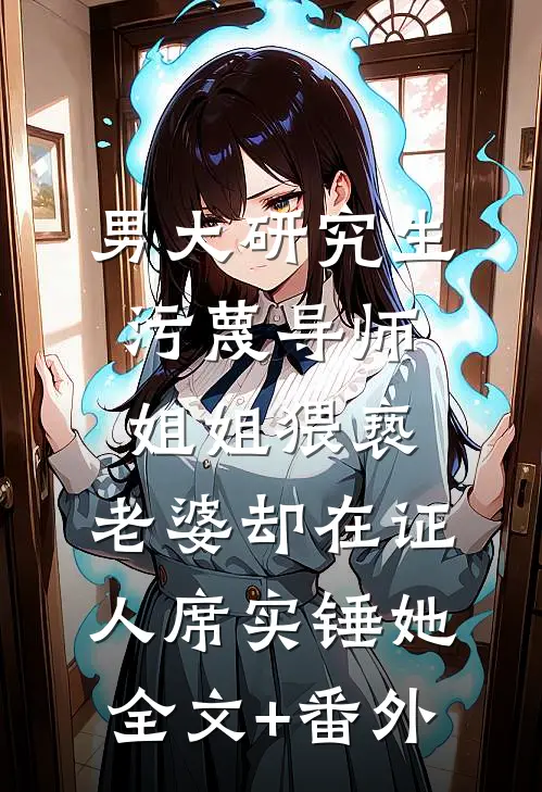 男大研究生污蔑导师姐姐猥亵，老婆却在证人席实锤她全文+番外