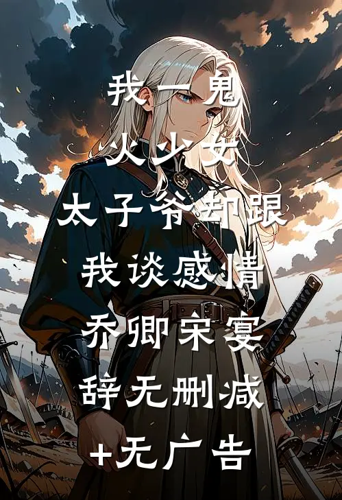 我一鬼火少女，太子爷却跟我谈感情乔卿宋宴辞无删减+无广告