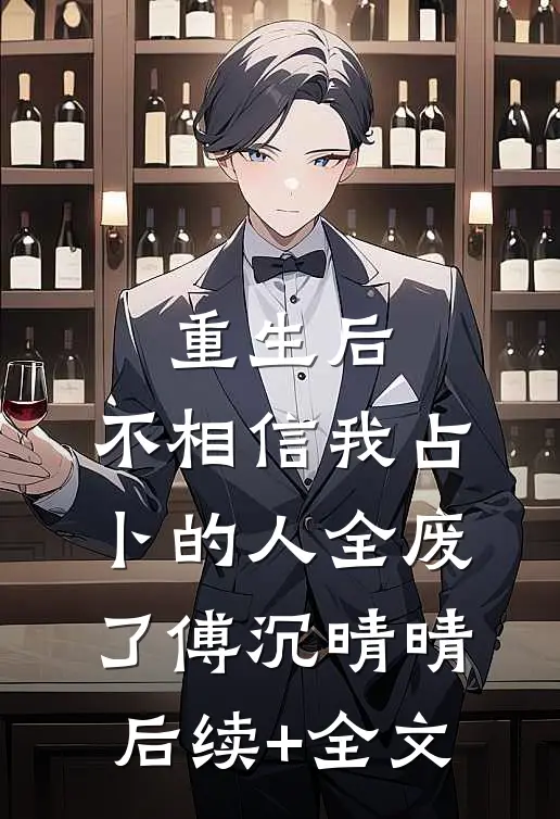 重生后，不相信我占卜的人全废了傅沉晴晴后续+全文
