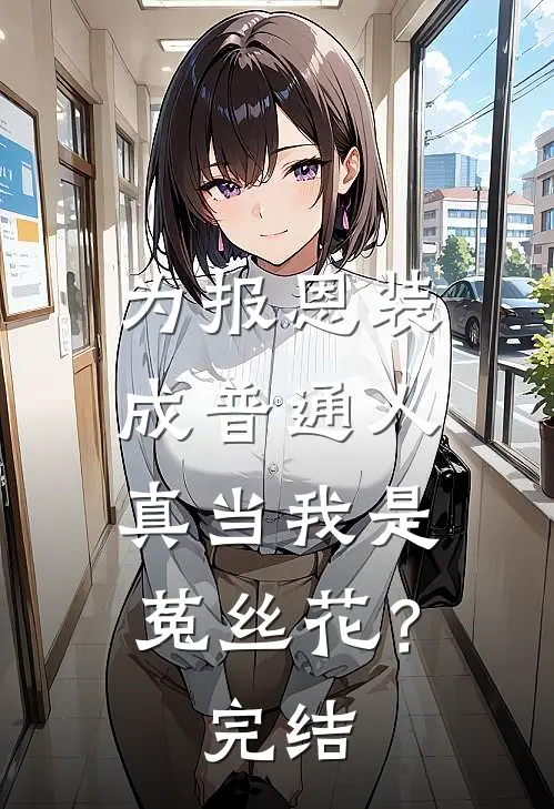 为报恩装成普通人，真当我是菟丝花？完结