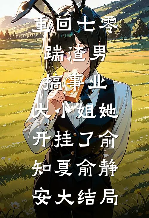 重回七零：踹渣男搞事业，大小姐她开挂了俞知夏俞静安大结局