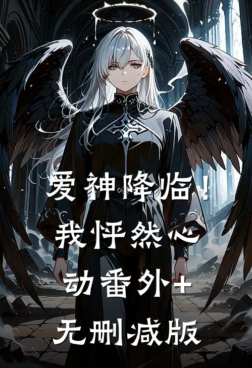 爱神降临！我怦然心动:番外+无删减版