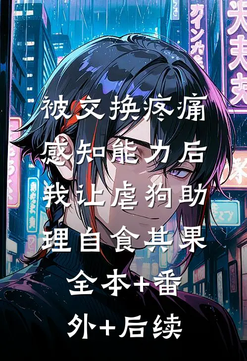 被交换疼痛感知能力后，我让虐狗助理自食其果全本+番外+后续