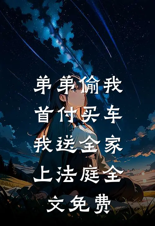 弟弟偷我首付买车，我送全家上法庭全文免费