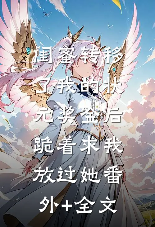 闺蜜转移了我的状元奖金后，跪着求我放过她(番外)+(全文)