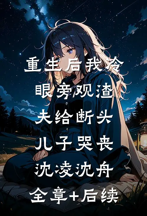 重生后我冷眼旁观渣夫给断头儿子哭丧沈凌沈舟:全章+后续
