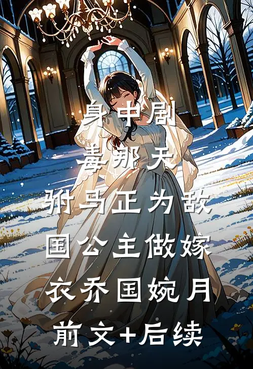 身中剧毒那天，驸马正为敌国公主做嫁衣乔国婉月:前文+后续