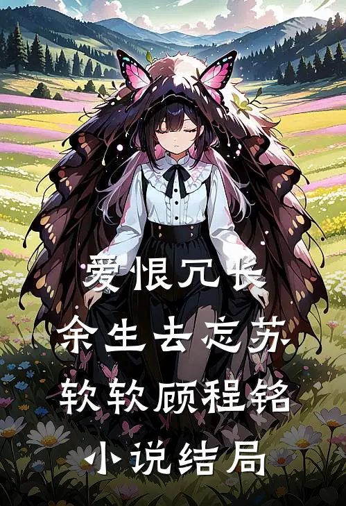 爱恨冗长，余生去忘苏软软顾程铭小说结局