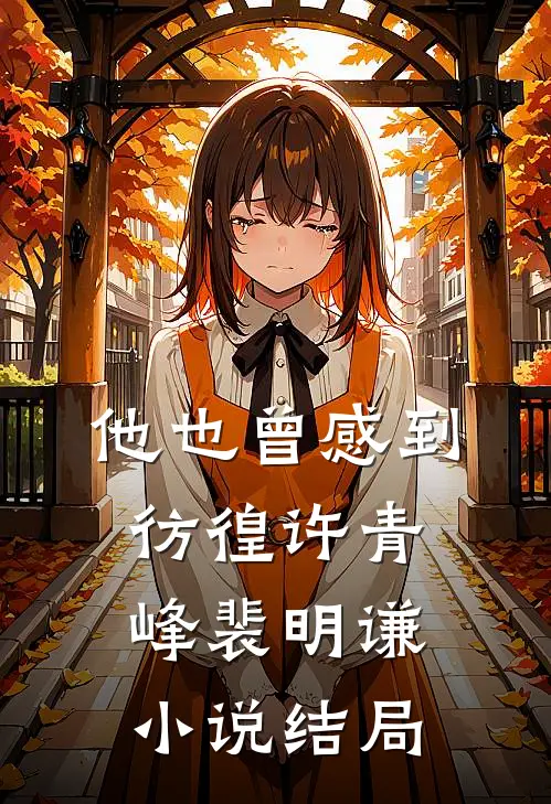他也曾感到彷徨许青峰裴明谦小说结局