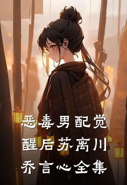 恶毒男配觉醒后苏离川乔言心全集
