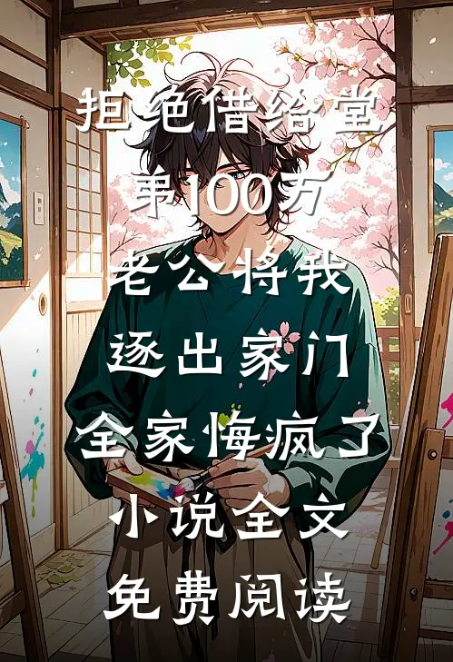 拒绝借给堂弟100万老公将我逐出家门，全家悔疯了小说全文免费阅读