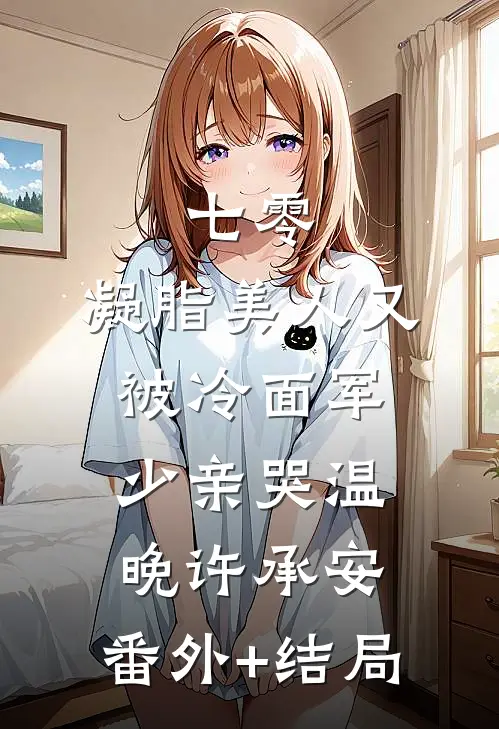 七零：凝脂美人又被冷面军少亲哭温晚许承安:(番外)+(结局)