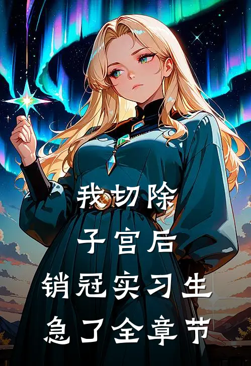我切除子宫后，销冠实习生急了全章节