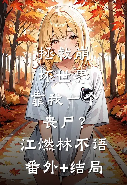 拯救崩坏世界，靠我一个丧尸？江燃林不语(番外)+(结局)