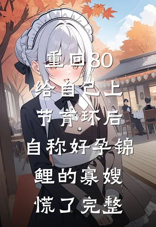 重回80给自己上节育环后，自称好孕锦鲤的寡嫂慌了完整