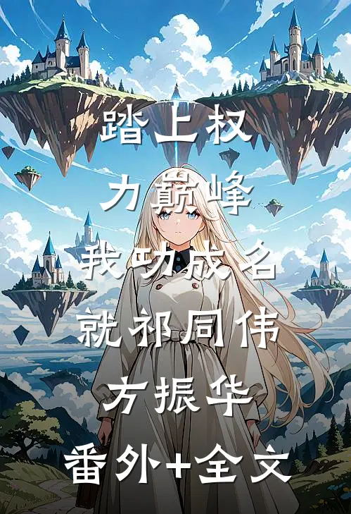 踏上权力巅峰，我功成名就祁同伟方振华:(番外)+(全文)