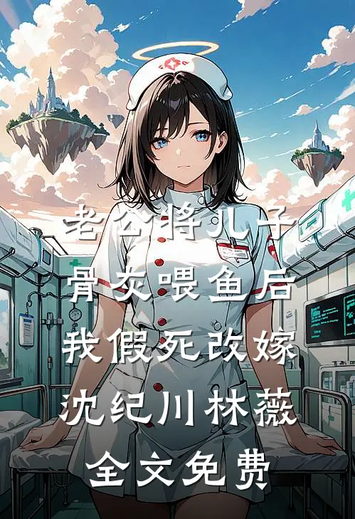 老公将儿子骨灰喂鱼后，我假死改嫁沈纪川林薇全文免费