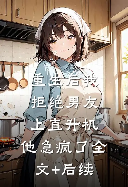 重生后我拒绝男友上直升机，他急疯了全文+后续
