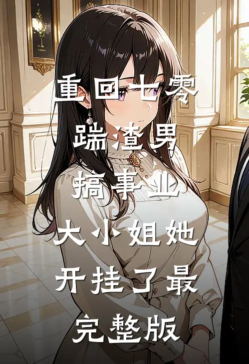 重回七零：踹渣男搞事业，大小姐她开挂了最完整版
