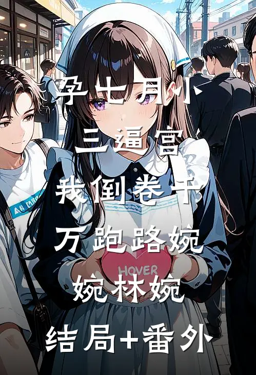 孕七月小三逼宫，我倒卷千万跑路婉婉林婉:结局+番外