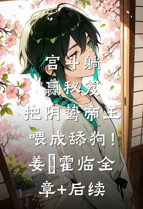 宫斗躺赢秘笈：把阴鸷帝王喂成舔狗！姜嬛霍临全章+后续