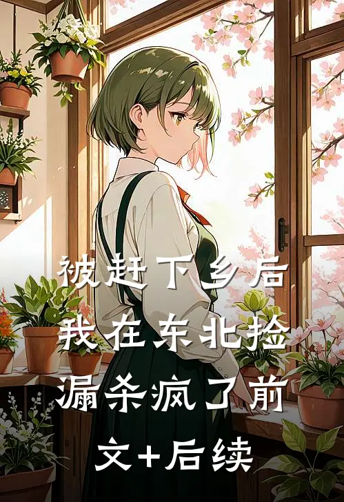 被赶下乡后，我在东北捡漏杀疯了前文+后续
