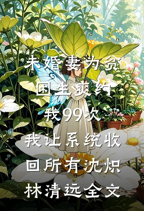 未婚妻为贫困生爽约我99次，我让系统收回所有沈炽林清远全文