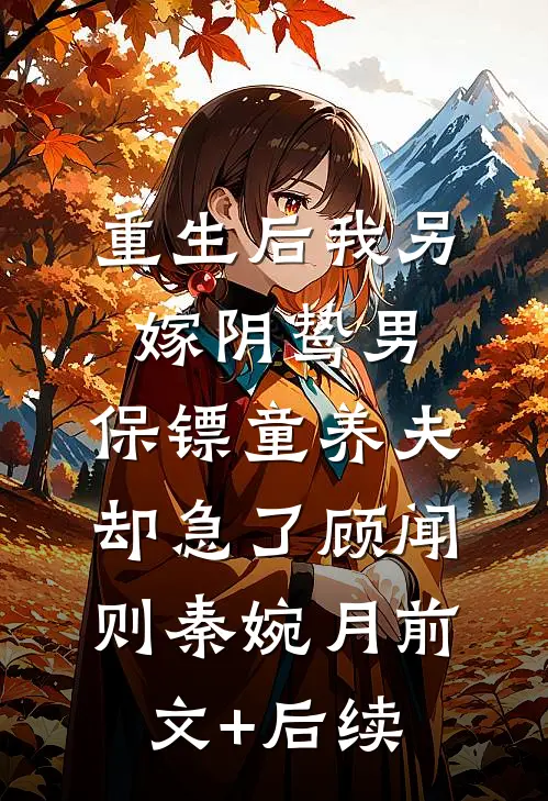 重生后我另嫁阴鸷男，保镖童养夫却急了顾闻则秦婉月前文+后续