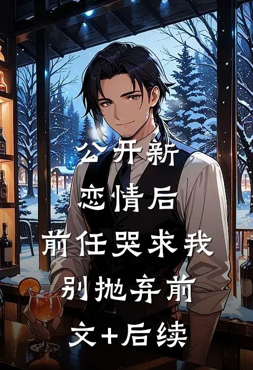 公开新恋情后，前任哭求我别抛弃前文+后续