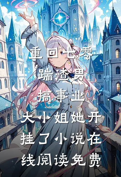重回七零：踹渣男搞事业，大小姐她开挂了小说在线阅读免费
