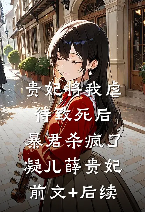贵妃将我虐待致死后，暴君杀疯了凝儿薛贵妃:前文+后续