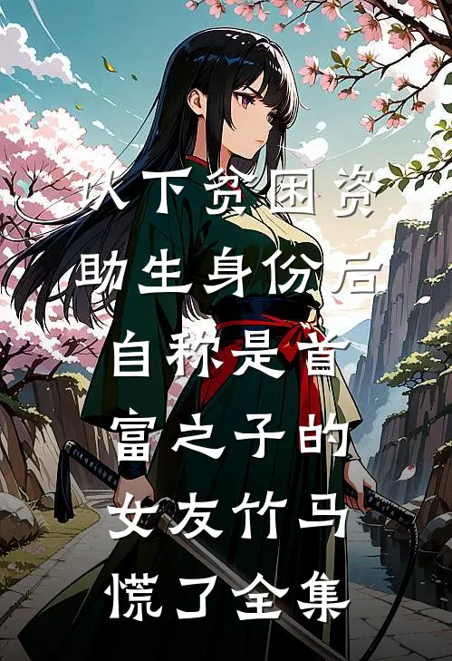 认下贫困资助生身份后，自称是首富之子的女友竹马慌了全集