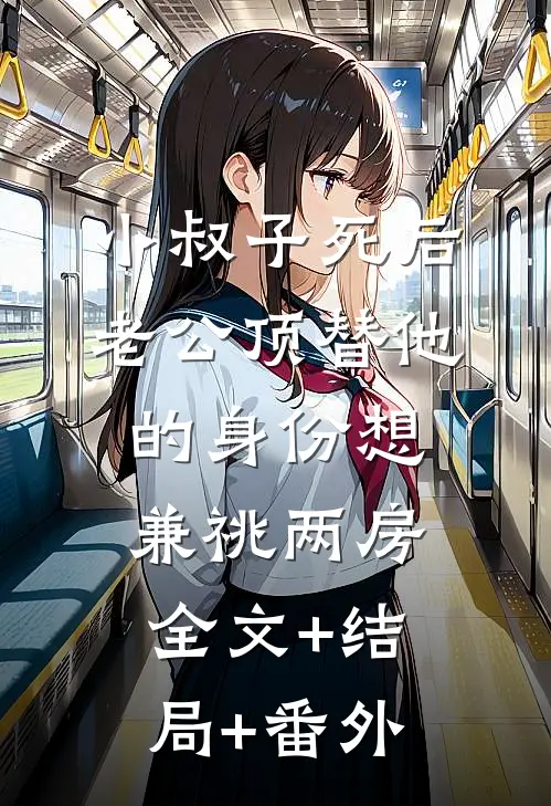 小叔子死后，老公顶替他的身份想兼祧两房全文+结局+番外