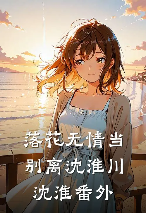 落花无情当别离沈淮川沈淮番外