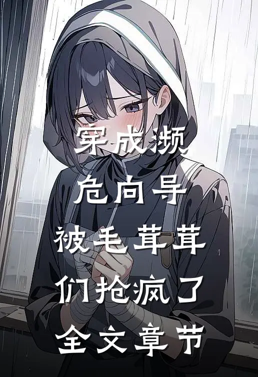 穿成濒危向导，被毛茸茸们抢疯了全文章节