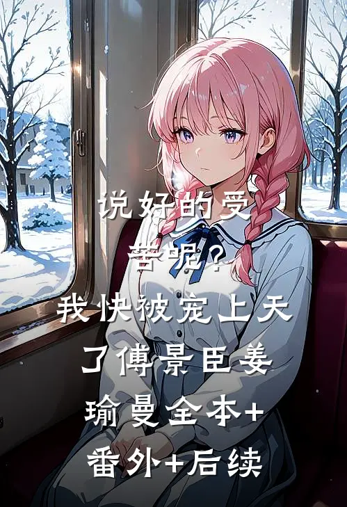 说好的受苦呢？我快被宠上天了傅景臣姜瑜曼:全本+番外+后续