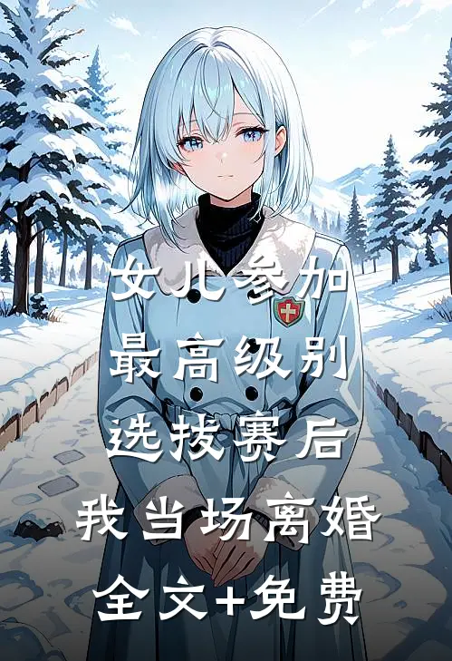女儿参加最高级别选拔赛后，我当场离婚全文+免费