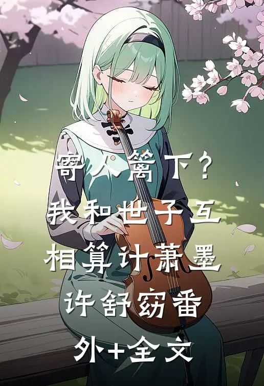 寄人篱下？我和世子互相算计萧墨许舒窈:(番外)+(全文)