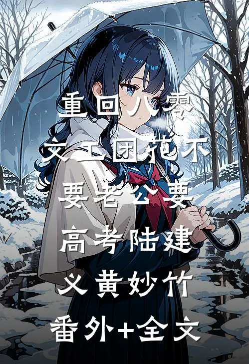 重回八零，文工团花不要老公要高考陆建义黄妙竹:(番外)+(全文)