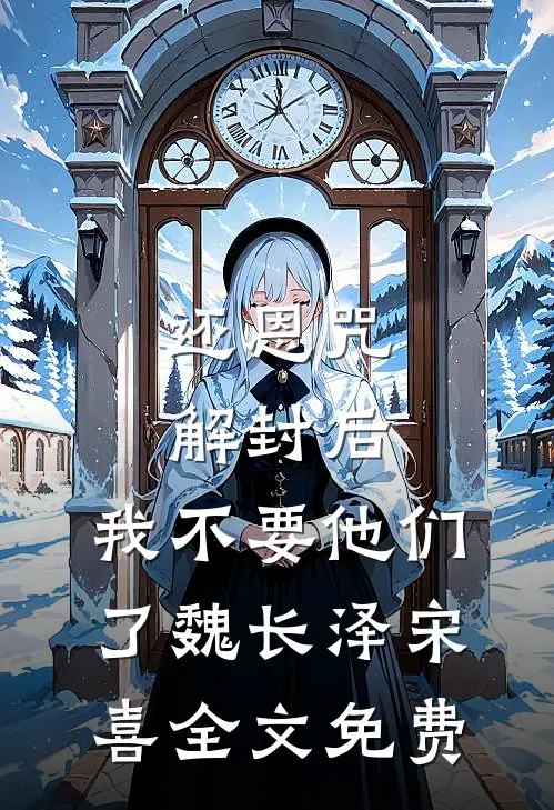 还恩咒解封后，我不要他们了魏长泽宋喜全文免费