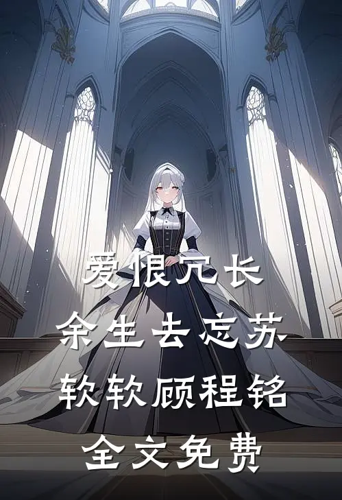 爱恨冗长，余生去忘苏软软顾程铭全文免费