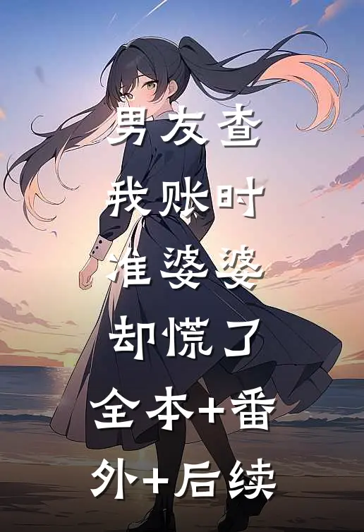 男友查我账时，准婆婆却慌了:全本+番外+后续