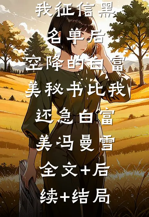我征信黑名单后，空降的白富美秘书比我还急白富美冯曼雪:全文+后续+结局