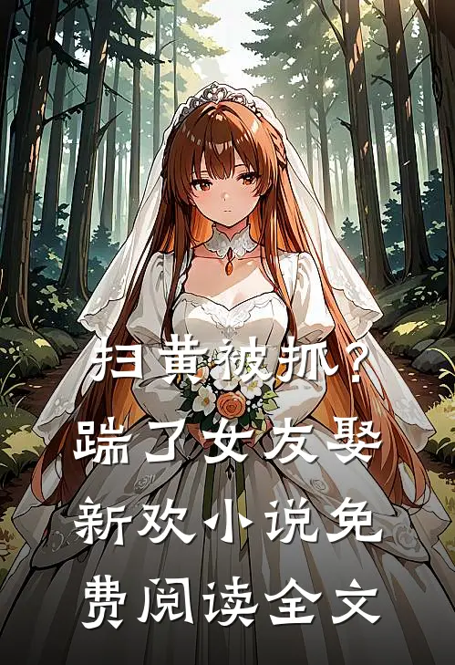扫黄被抓？踹了女友娶新欢小说免费阅读全文