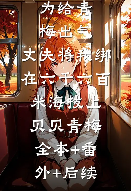 为给青梅出气，丈夫将我绑在六千六百米海拔上贝贝青梅:全本+番外+后续